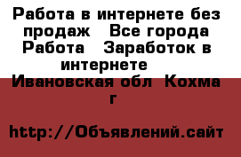Работа в интернете без продаж - Все города Работа » Заработок в интернете   . Ивановская обл.,Кохма г.